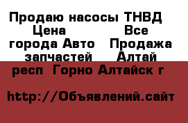 Продаю насосы ТНВД › Цена ­ 17 000 - Все города Авто » Продажа запчастей   . Алтай респ.,Горно-Алтайск г.